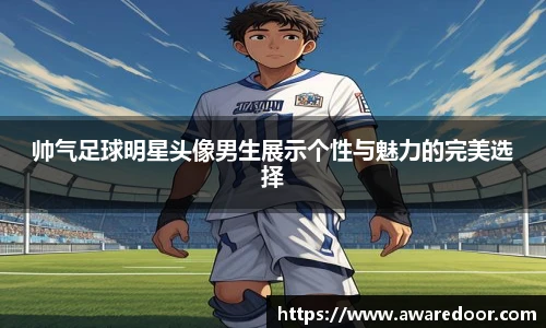 帅气足球明星头像男生展示个性与魅力的完美选择