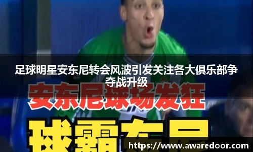 足球明星安东尼转会风波引发关注各大俱乐部争夺战升级