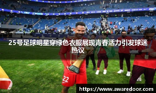25号足球明星穿绿色衣服展现青春活力引发球迷热议
